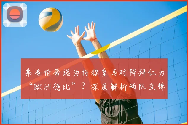 弗洛伦蒂诺为何称皇马对阵拜仁为“欧洲德比”？深度解析两队交锋历史与分量