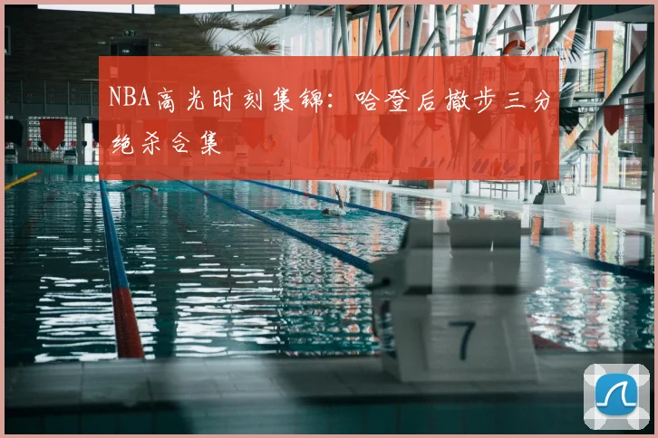 NBA高光时刻集锦：哈登后撤步三分绝杀合集