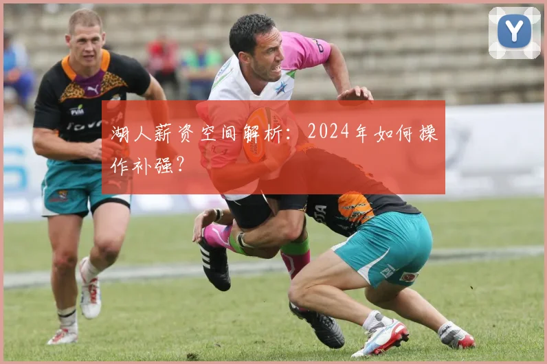 湖人薪资空间解析：2024年如何操作补强？