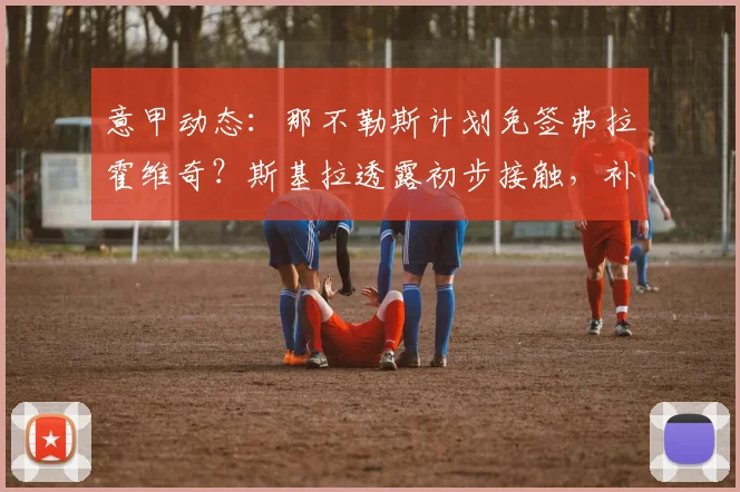 意甲动态：那不勒斯计划免签弗拉霍维奇？斯基拉透露初步接触，补强锋线新思路