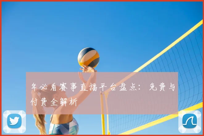 年必看赛事直播平台盘点：免费与付费全解析
