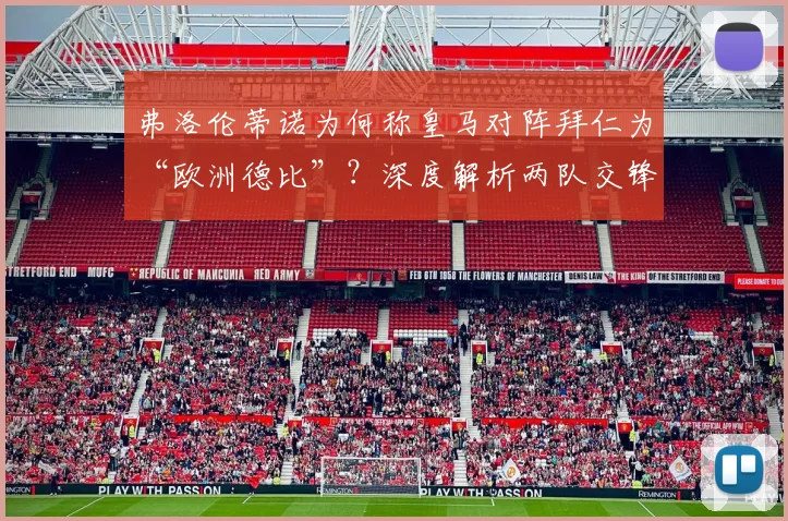弗洛伦蒂诺为何称皇马对阵拜仁为“欧洲德比”？深度解析两队交锋历史与分量