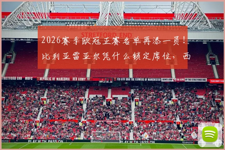 2026赛季欧冠正赛名单再添一员！比利亚雷亚尔凭什么锁定席位，西甲欧冠名额分配详解