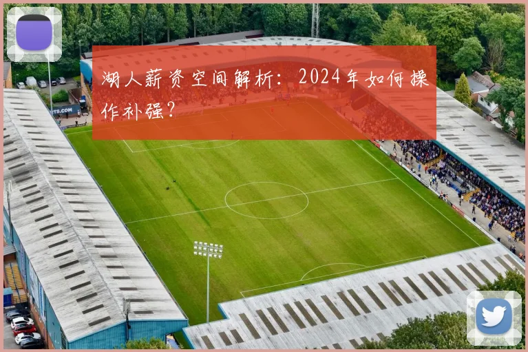 湖人薪资空间解析:2024年如何操作补强?