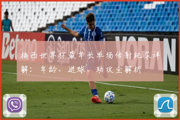 梅西世界杯最年长单场传射纪录详解：年龄、进球、助攻全解析