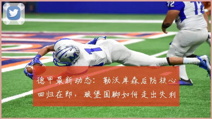 德甲最新动态：勒沃库森后防核心回归在即，狼堡国脚如何走出失利阴影？