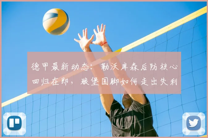 德甲最新动态：勒沃库森后防核心回归在即，狼堡国脚如何走出失利阴影？