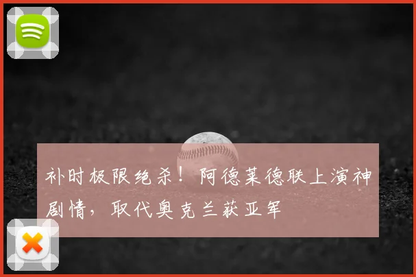 补时极限绝杀！阿德莱德联上演神剧情，取代奥克兰获亚军