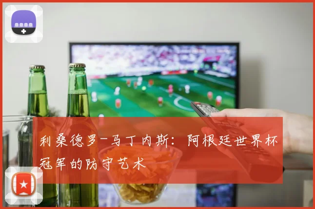 利桑德罗-马丁内斯：阿根廷世界杯冠军的防守艺术