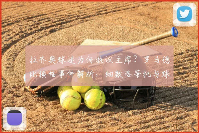 拉齐奥球迷为何抗议主席？罗马德比横幅事件解析，细数洛蒂托与球迷的多年恩怨
