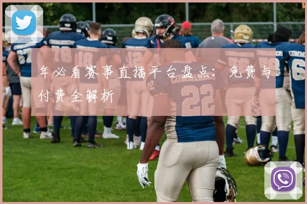 年必看赛事直播平台盘点：免费与付费全解析