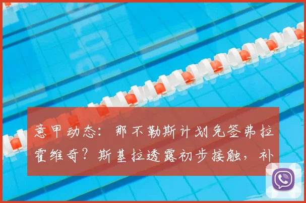意甲动态：那不勒斯计划免签弗拉霍维奇？斯基拉透露初步接触，补强锋线新思路