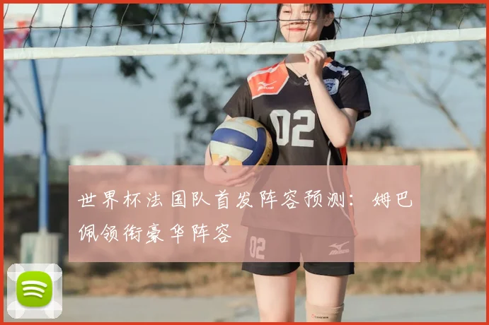 世界杯法国队首发阵容预测：姆巴佩领衔豪华阵容
