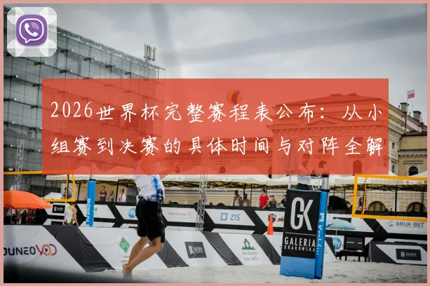 2026世界杯完整赛程表公布：从小组赛到决赛的具体时间与对阵全解析