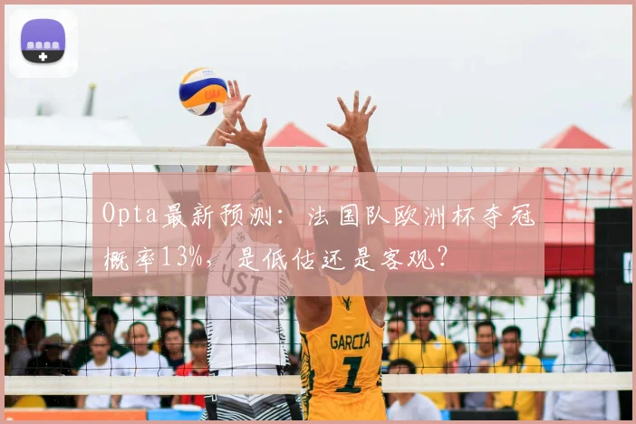 Opta最新预测：法国队欧洲杯夺冠概率13%，是低估还是客观？